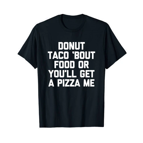 Funny Saying T-Shirt & Funny Shirts With Sayings Donut Taco 'Bout Food Or You'll Get A Pizza Me T-Shirt funny