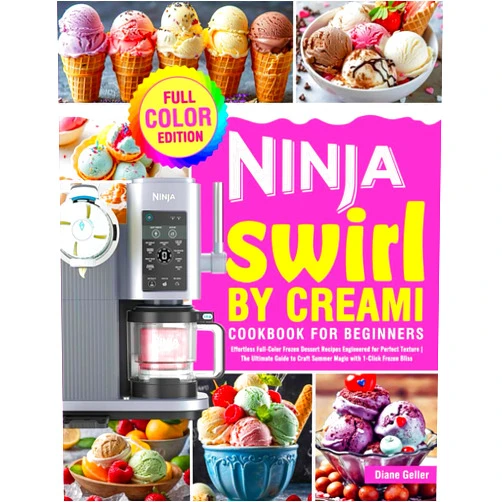 Diane Geller Ninja Swirl by CREAMi Cookbook for Beginners: Effortless Full-Color Frozen Dessert Recipes Engineered for Perfect Texture | The Ultimate Guide to Craft Summer Magic with 1-Click Frozen Bliss