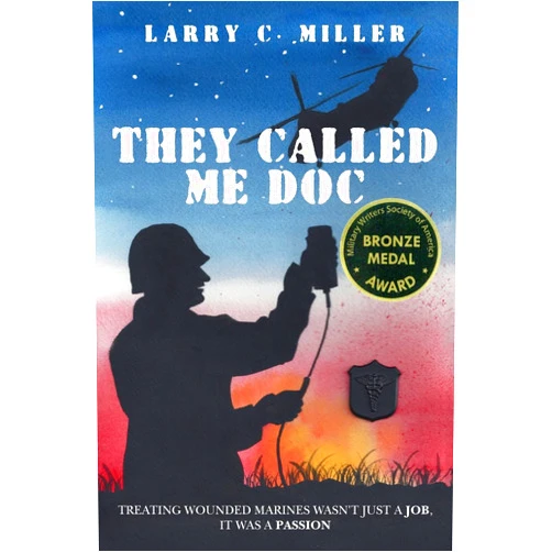 Larry C. Miller They Called Me Doc: Treating Wounded Marines Wasn't Just A Job, It Was A Passion