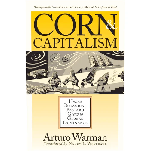 Arturo Warman,Nancy L. Westrate Corn and Capitalism: How a Botanical Bastard Grew to Global Dominance