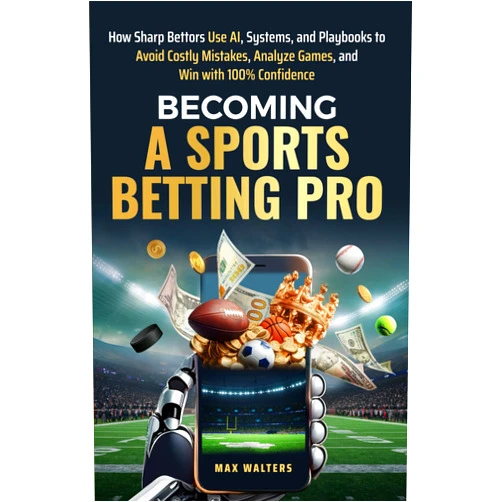 Max Walters Becoming a Sports Betting Pro: How Sharp Bettors Use Al, Systems, and Playbooks to Avoid Costly Mistakes, Analyze Games, and Win with 100% Confidence