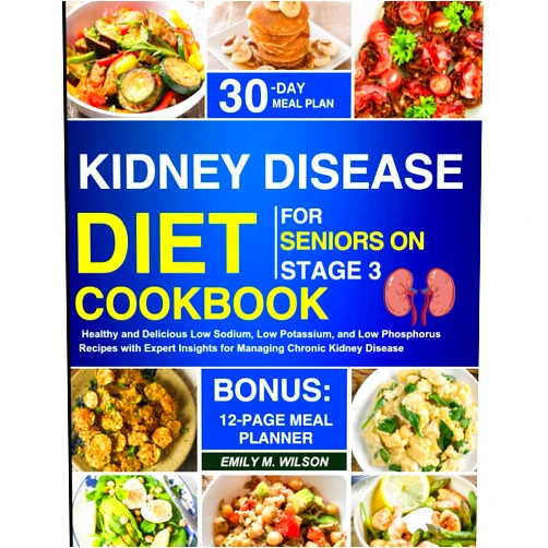 Emily M. Wilson Kidney Disease Diet Cookbook For Seniors On Stage 3: Healthy and Delicious Low Sodium, Low Potassium, and Low Phosphorus Recipes with Expert Insights for Managing Chronic Kidney Disease CKD