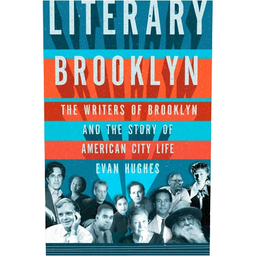 Evan Hughes Literary Brooklyn: The Writers of Brooklyn and the Story of American City Life