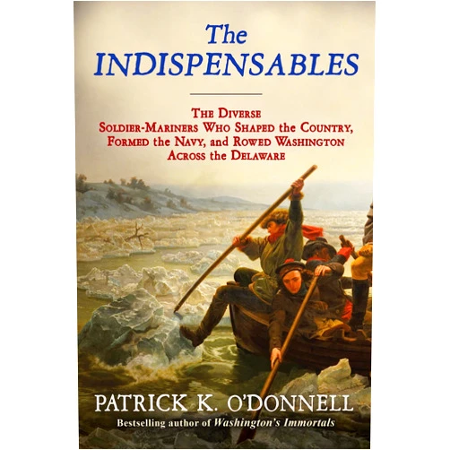 Patrick K. O'Donnell The Indispensables: The Diverse Soldier-Mariners Who Shaped the Country, Formed the Navy, and Rowed Washington Across the Delaware