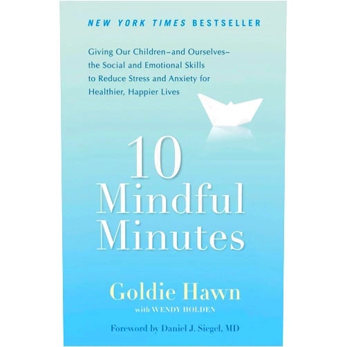 Goldie Hawn,Wendy Holden,Daniel J. Siegel M.D. 10 Mindful Minutes: Giving Our Children--and Ourselves--the Social and Emotional Skills to Reduce Stress and Anxiety for Healthier, Happy Lives