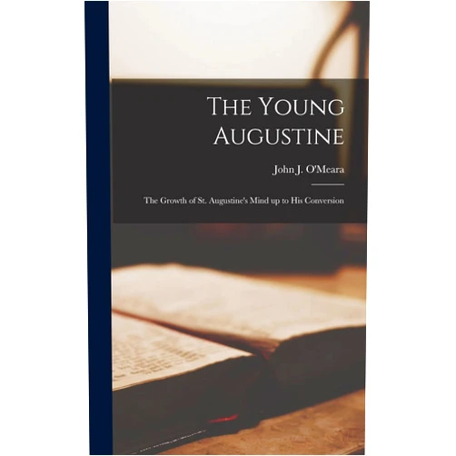 John J 1915-2003 O'Meara The Young Augustine; the Growth of St. Augustine's Mind up to His Conversion