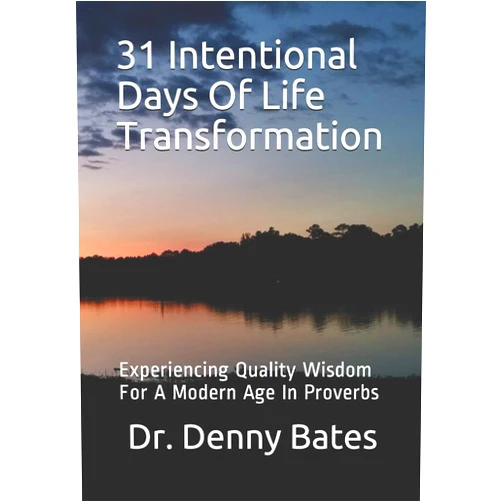 Dr. Denny Bates 31 Intentional Days Of Life Transformation: Experiencing Quality Wisdom For A Modern Age In Proverbs