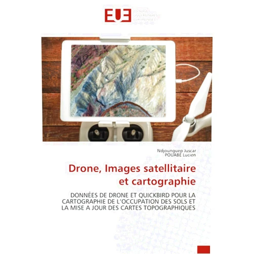 Ndjounguep Juscar,POUABE Lucien Drone, Images satellitaire et cartographie: DONNÉES DE DRONE ET QUICKBIRD POUR LA CARTOGRAPHIE DE L’OCCUPATION DES SOLS ET LA MISE A JOUR DES CARTES TOPOGRAPHIQUES (French Edition)