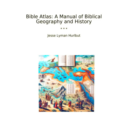 Jesse Lyman Hurlbut Bible Atlas: A Manual of Biblical Geography and History (Classic Books)