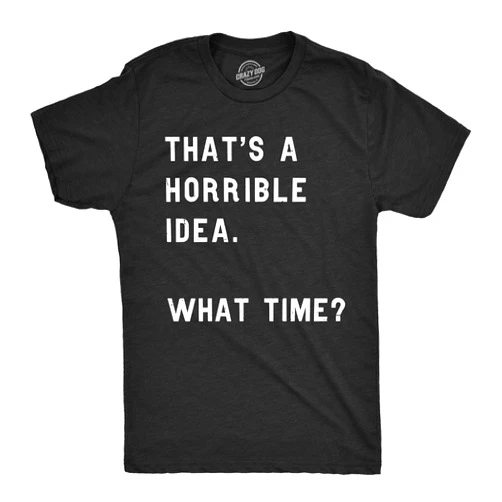 Crazy Dog T-Shirts Crazy Dog Mens T Shirt Thats A Horrible Idea What Time Funny Joke Tee
