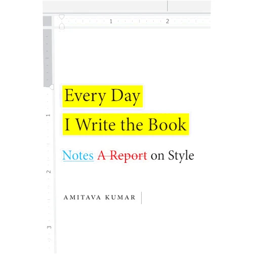 Amitava Kumar Every Day I Write the Book: Notes on Style