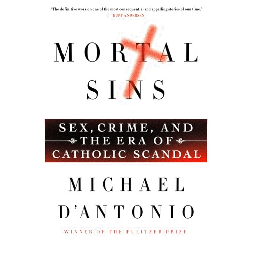 Michael D'Antonio Mortal Sins: Sex, Crime, and the Era of Catholic Scandal