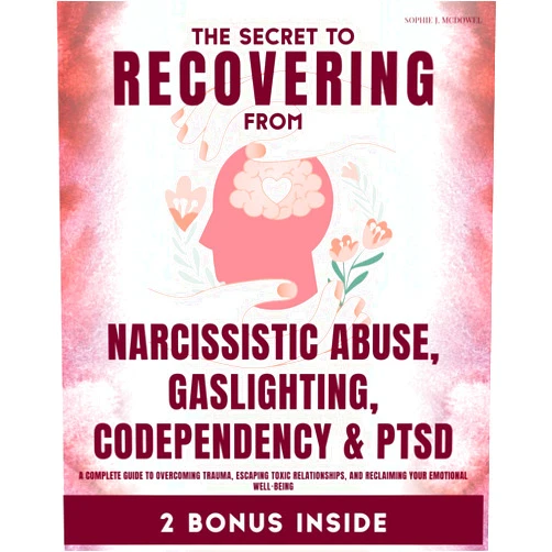 Sophie J. McDowel The Secret to Recovering from Narcissistic Abuse, Gaslighting, Codependency, and PTSD: A Complete Guide to Overcoming Trauma, Escaping Toxic Relationships, and Reclaiming Your Emotional Well-Being