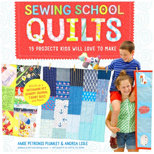 Amie Petronis Plumley,Andria Lisle,Justin Fox Burks Sewing School ® Quilts: 15 Projects Kids Will Love to Make; Stitch Up a Patchwork Pet, Scrappy Journal, T-Shirt Quilt, and More