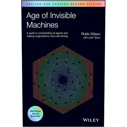 Robb Wilson Age of Invisible Machines: A Guide to Orchestrating AI Agents and Making Organizations More Self-Driving, Revised and Updated