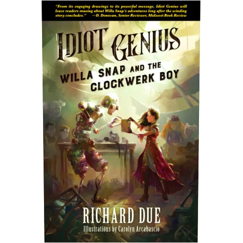By Richard Due (Author), Carolyn Arcabascio (Illustrator) IDIOT GENIUS Willa Snap and the Clockwerk Boy