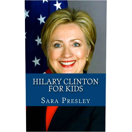Sara Presley Hilary Clinton for Kids: A Biography of Hilary Clinton Just for Kids!