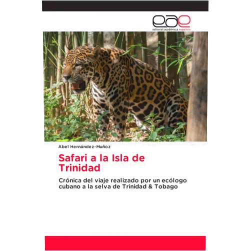Abel Hernández-Muñoz Safari a la Isla de Trinidad: Crónica del viaje realizado por un ecólogo cubano a la selva de Trinidad & Tobago (Spanish Edition)