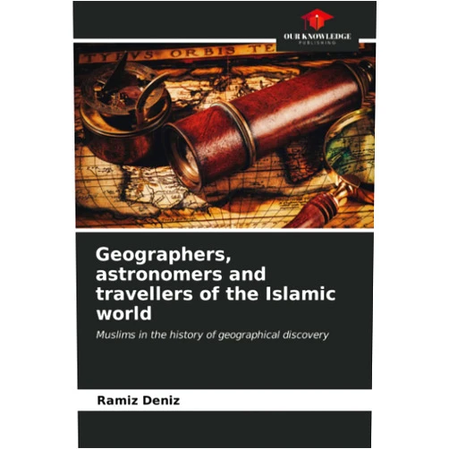 Ramíz Deníz Geographers, astronomers and travellers of the Islamic world: Muslims in the history of geographical discovery