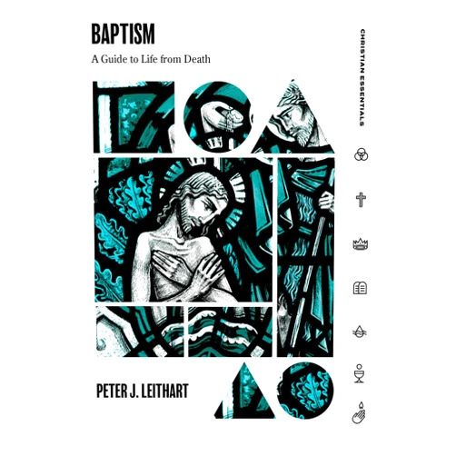 Peter J. Leithart Baptism: A Guide to Life from Death (Christian Essentials)
