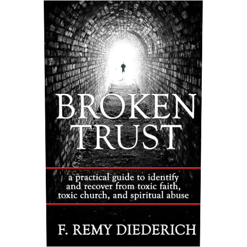 By F. Remy Diederich (Author) Broken Trust: a practical guide to identify and recover from toxic faith, toxic church, and spiritual abuse