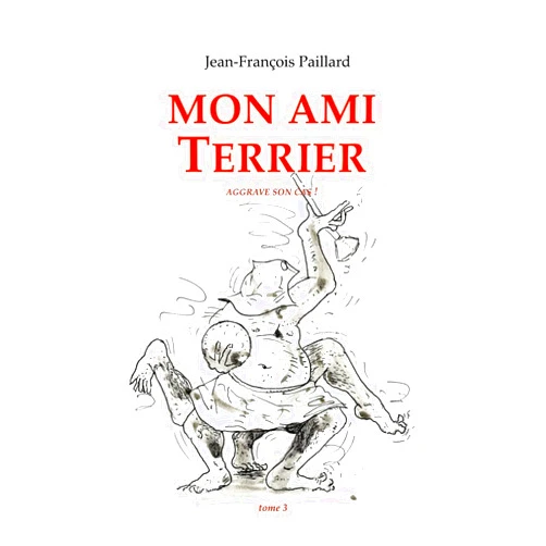 Jean François Paillard Mon ami Terrier.: ...aggrave son cas ! (Volume 3) (French Edition)