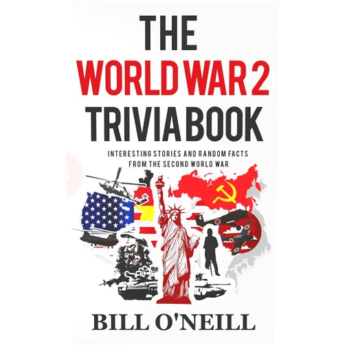Bill O'Neill The World War 2 Trivia Book: Interesting Stories and Random Facts from the Second World War (Trivia War Books)