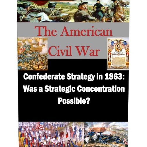 By School of Advanced Military Studies (Author), Penny Hill Press Inc (Editor) Confederate Strategy in 1863: Was a Strategic Concentration Possible? (The American Civil War)