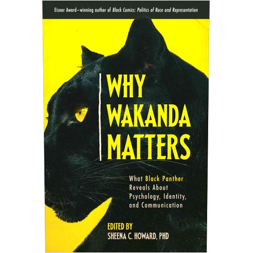 By Sheena C. Howard (Editor) Why Wakanda Matters: What Black Panther Reveals About Psychology, Identity, and Communication