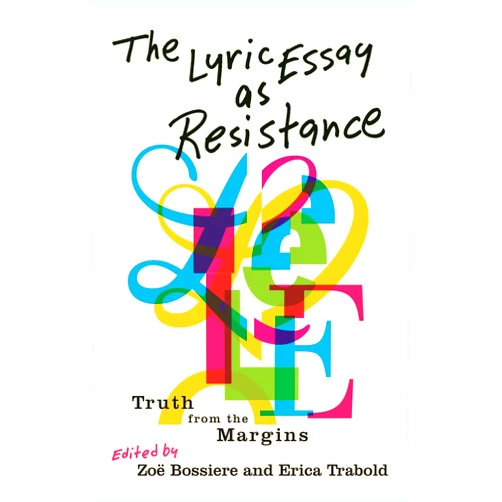 Zoë Bossiere,Erica Trabold,Aisha Sabatini Sloan,Camellia-Berry Grass,Chelsea Biondolillo,Chloe Garcia Roberts,Danielle Geller,Elissa Washuta,Hea-Ream Lee,Jennifer S. Cheng,Jenny Boully,Jessica Lind Peterson,Lillian-Yvonne Bertram,Lyzette Wanzer,Michael Torres,Thirii Myo Kyaw Myint,Wendy Walters,Crystal Wilkinson,Molly McCully Brown,Krys Malcolm Belc,Torrey Peters,Melissa Febos The Lyric Essay as Resistance: Truth from the Margins (Title Not in Series)