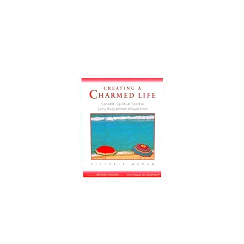 Victoria Moran Creating a Charmed Life: Sensible, Spiritual Secrets Every Busy Woman Should Know