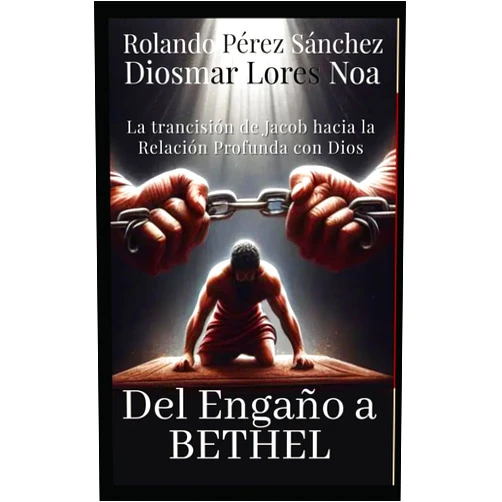 Rolando Pérez Sánchez,Diosmar Lores Noa Del Engaño a Betel: La Trancisión de Jacob hacia la relacion profunda con Dios (Liderazgo y Ministerio Cristiano) (Spanish Edition)
