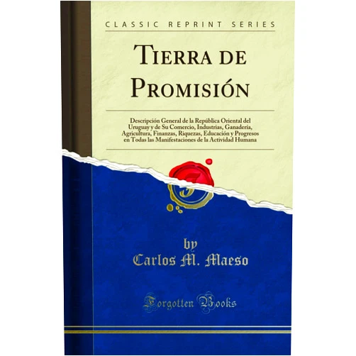Carlos M. Maeso Tierra de Promisión: Descripción General de la República Oriental del Uruguay y de Su Comercio, Industrias, Ganadería, Agricultura, Finanzas, ... Humana (Classic Reprint) (Spanish Edition)