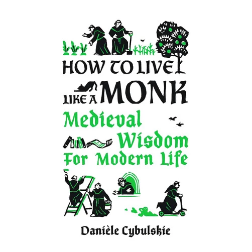 Danièle Cybulskie,Anna Lobanova How to Live Like a Monk: Medieval Wisdom for Modern Life