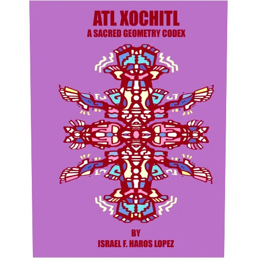 By Mr. Israel Francisco Haros Lopez (Author) Atl Xochitl: A Sacred Geometry Chicano Codex (Tonatiuh Tonantzin)