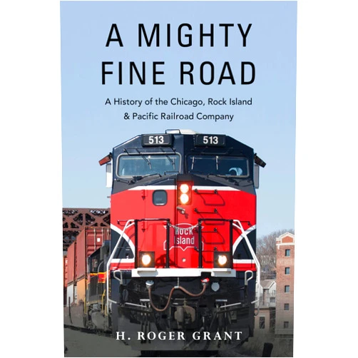 By H. Roger Grant (Author) A Mighty Fine Road: A History of the Chicago, Rock Island & Pacific Railroad Company