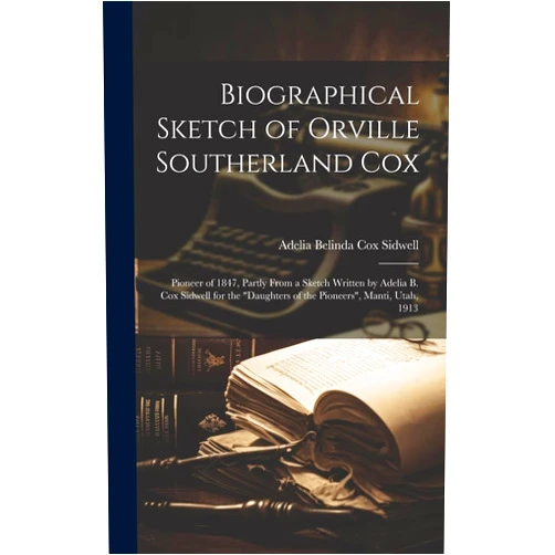 Adelia Belinda Cox 1841-1924 Sidwell Biographical Sketch of Orville Southerland Cox: Pioneer of 1847, Partly From a Sketch Written by Adelia B. Cox Sidwell for the 
