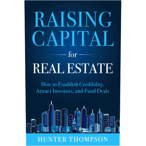 Hunter Thompson Raising Capital for Real Estate: How to Attract Investors, Establish Credibility, and Fund Deals