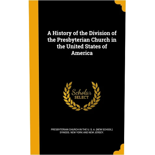 By Presbyterian Church in the U. S. A. (New (Creator) A History of the Division of the Presbyterian Church in the United States of America