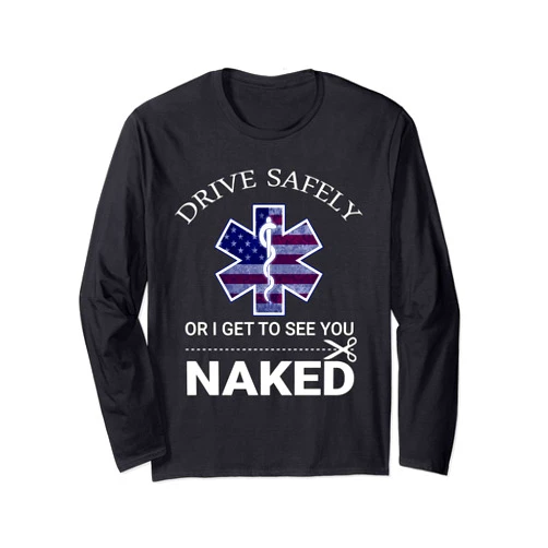 Funny EMS EMR EMT Design Drive Safely or I Get to See You Naked Funny EMS EMR EMT Long Sleeve T-Shirt