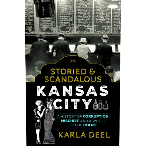 Karla Deel Storied & Scandalous Kansas City: A History of Corruption, Mischief and a Whole Lot of Booze