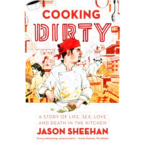 Jason Sheehan Cooking Dirty: A Story of Life, Sex, Love and Death in the Kitchen