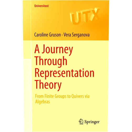 Caroline Gruson,Vera Serganova A Journey Through Representation Theory: From Finite Groups to Quivers via Algebras (Universitext)