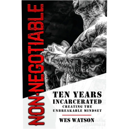 Wes Watson Non-Negotiable: Ten Years Incarcerated- Creating the Unbreakable Mindset