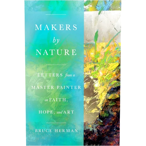 By Bruce Herman (Author), Malcolm Guite (Foreword) Makers by Nature: Letters from a Master Painter on Faith, Hope, and Art
