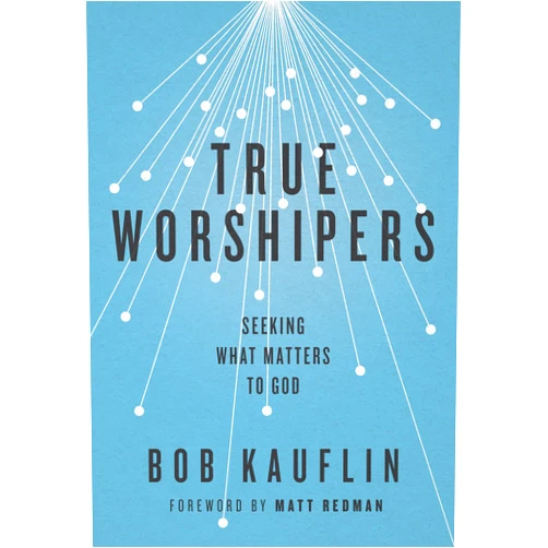 Bob Kauflin True Worshipers: Seeking What Matters to God