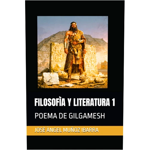 DR. JOSÈ ÀNGEL MUÑOZ IBARRA FILOSOFÌA Y LITERATURA 1: POEMA DE GILGAMESH (Spanish Edition)