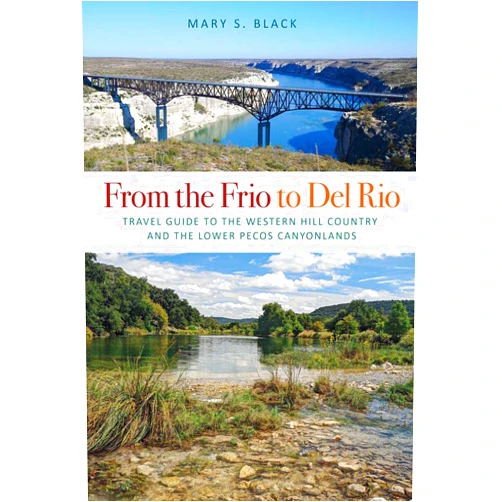 Mary S. Black From the Frio to Del Rio: Travel Guide to the Western Hill Country and the Lower Pecos Canyonlands (Volume 28) (Tarleton State University Southwestern Studies in the Humanities)