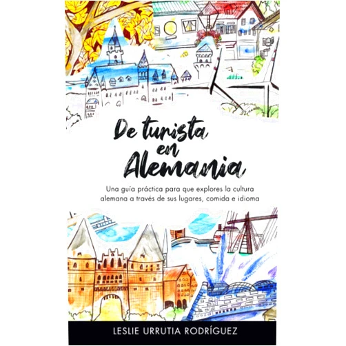 Spanish Edition by Leslie Urrutia Rodríguez (Author, Illustrator), Magalli Delgadillo Castañeda (Editor), Mariana Estefanía Fernández Jiménez (Illustrator) & 1 more De turista en Alemania: Una guía práctica para que explores la cultura alemana a través de sus lugares, comida e idioma (Spanish Edition)