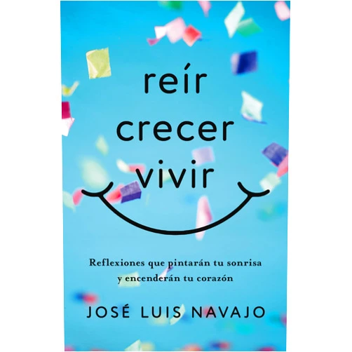 José Luis Navajo Reír, crecer, vivir: Reflexiones que pintarán tu sonrisa y encenderán tu corazón (Spanish Edition)